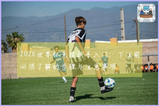 2026世界杯竞猜新手入门：下注前必须了解的步骤与注意事项