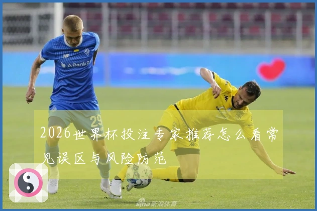 2026世界杯投注专家推荐怎么看常见误区与风险防范