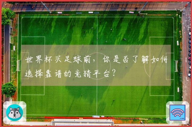 世界杯买足球前，你是否了解如何选择靠谱的竞猜平台？