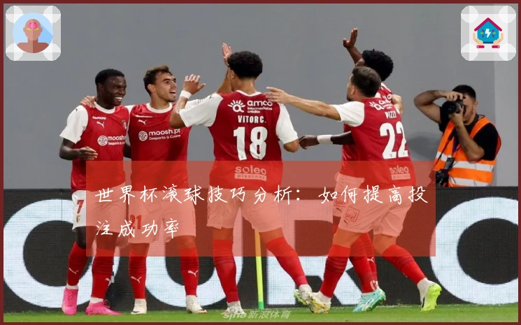 世界杯滚球技巧分析：如何提高投注成功率