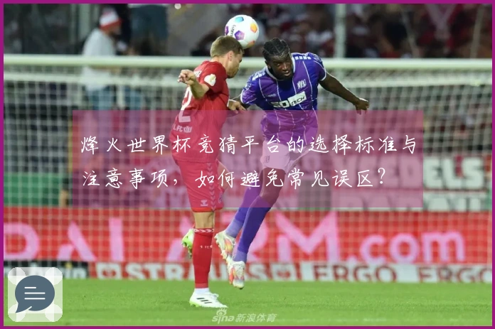 烽火世界杯竞猜平台的选择标准与注意事项，如何避免常见误区？