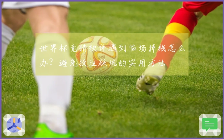 世界杯竞猜软件遇到临场掉线怎么办？避免投注踩坑的实用方法