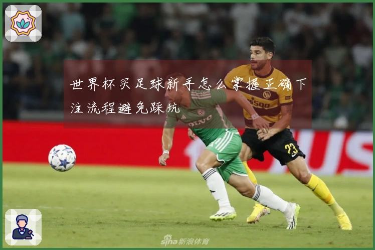 世界杯买足球新手怎么掌握正确下注流程避免踩坑