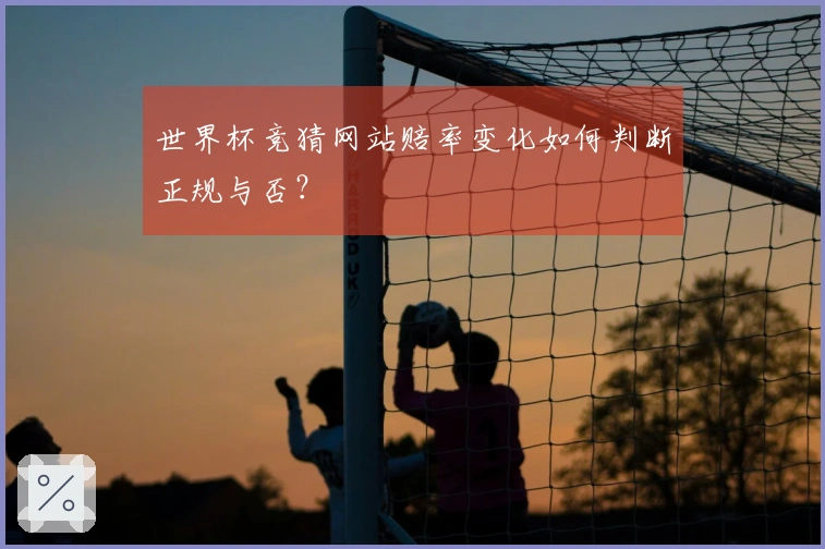 世界杯竞猜网站赔率变化如何判断正规与否？