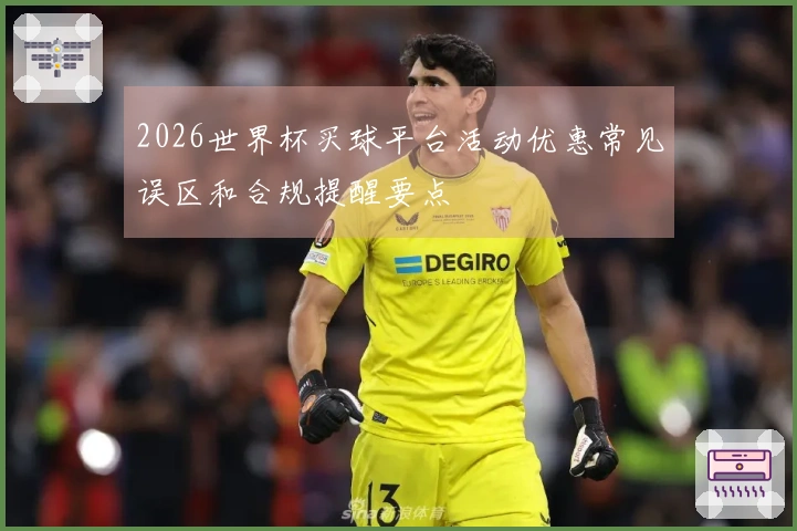 2026世界杯买球平台活动优惠常见误区和合规提醒要点