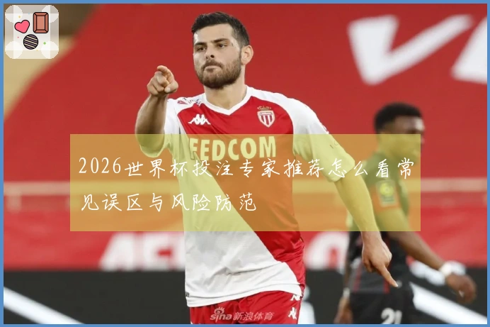 2026世界杯投注专家推荐怎么看常见误区与风险防范