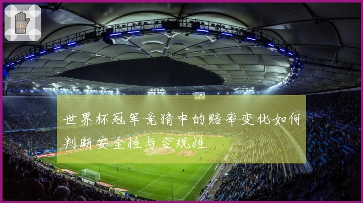 世界杯冠军竞猜中的赔率变化如何判断安全性与合规性