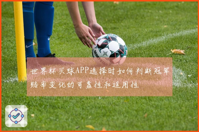 世界杯买球APP选择时如何判断冠军赔率变化的可靠性和适用性