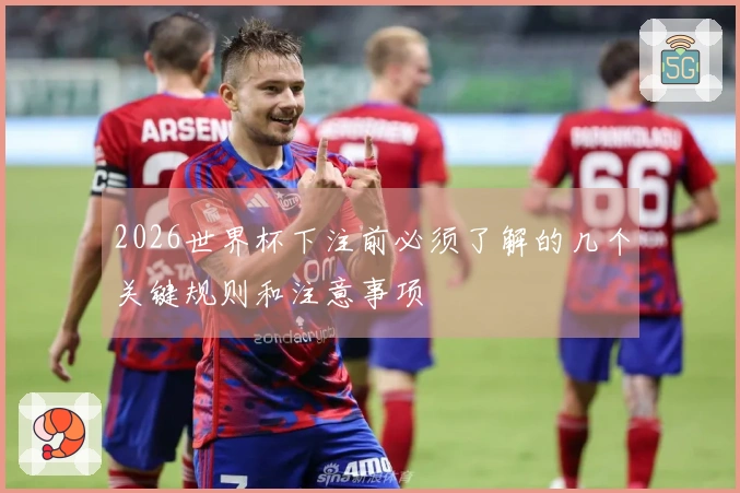 2026世界杯下注前必须了解的几个关键规则和注意事项