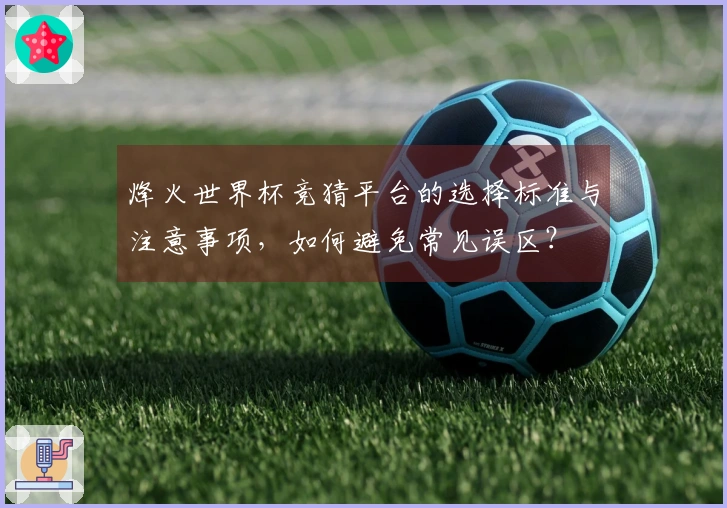 烽火世界杯竞猜平台的选择标准与注意事项，如何避免常见误区？