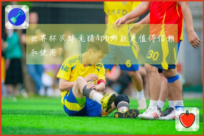 世界杯买球竞猜App哪款更值得信赖和使用？