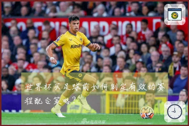世界杯买足球前如何制定有效的赛程配合策略？