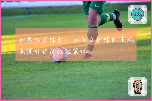 世界杯买球时，如何分析球队表现来提升你的投注策略