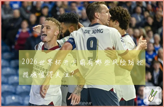 2026世界杯开户前有哪些风险防控措施值得关注？