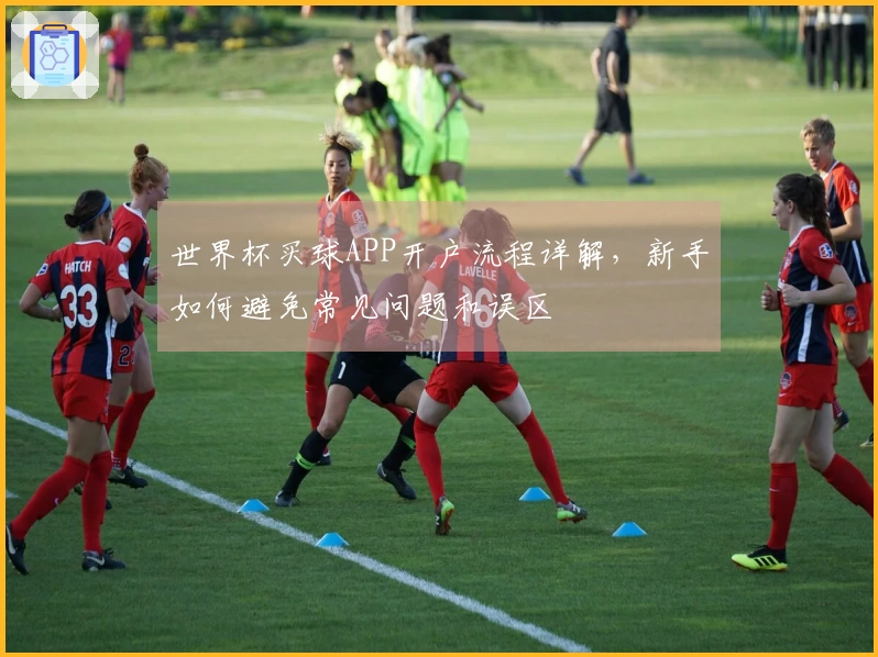 世界杯买球APP开户流程详解，新手如何避免常见问题和误区