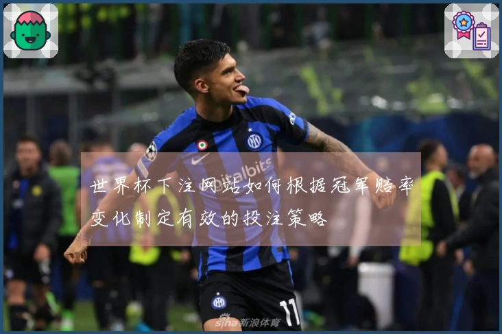 世界杯下注网站如何根据冠军赔率变化制定有效的投注策略
