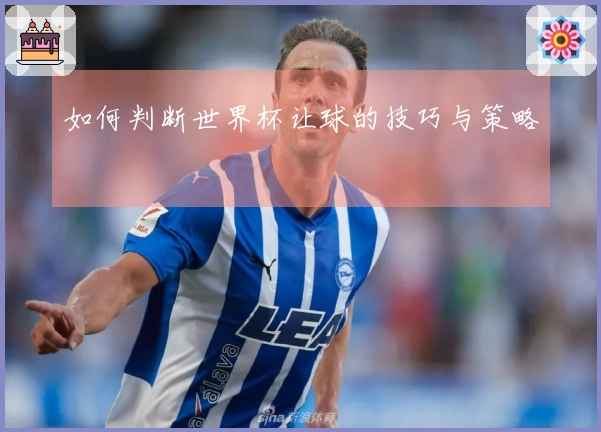 如何判断世界杯让球的技巧与策略