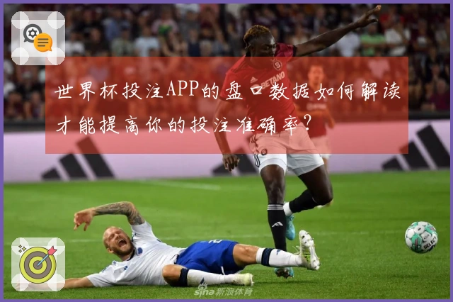 世界杯投注APP的盘口数据如何解读才能提高你的投注准确率？