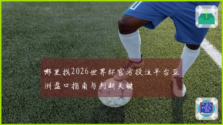 哪里找2026世界杯官方投注平台亚洲盘口指南与判断关键