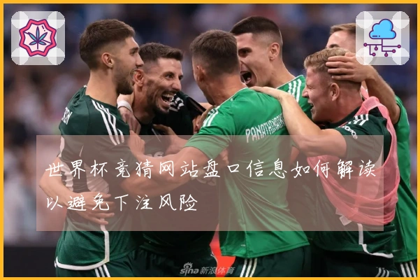世界杯竞猜网站盘口信息如何解读以避免下注风险
